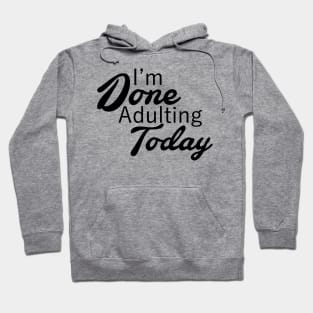 I'm Done Adulting Today Hoodie